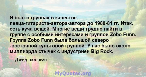 Я был в группах в качестве певца-гитариста-автора-автора до 1980-81 гг. Итак, есть куча вещей. Многие вещи трудно найти в группе с особыми интересами и группой Zobo Funn. Группа Zobo Funn была большой северо -восточной