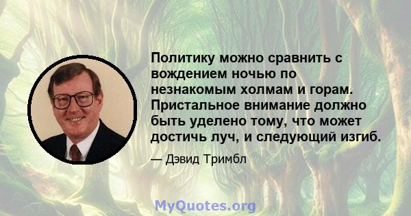 Политику можно сравнить с вождением ночью по незнакомым холмам и горам. Пристальное внимание должно быть уделено тому, что может достичь луч, и следующий изгиб.