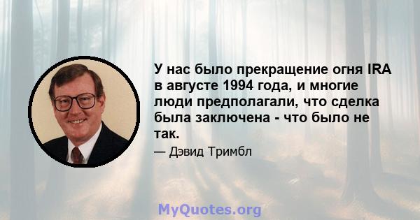 У нас было прекращение огня IRA в августе 1994 года, и многие люди предполагали, что сделка была заключена - что было не так.