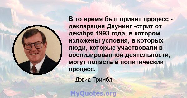 В то время был принят процесс - декларация Даунинг -стрит от декабря 1993 года, в котором изложены условия, в которых люди, которые участвовали в военизированной деятельности, могут попасть в политический процесс.