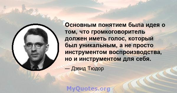 Основным понятием была идея о том, что громкоговоритель должен иметь голос, который был уникальным, а не просто инструментом воспроизводства, но и инструментом для себя.