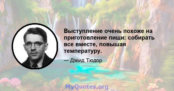 Выступление очень похоже на приготовление пищи: собирать все вместе, повышая температуру.