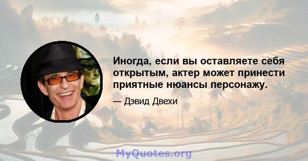 Иногда, если вы оставляете себя открытым, актер может принести приятные нюансы персонажу.