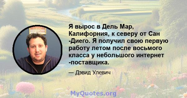 Я вырос в Дель Мар, Калифорния, к северу от Сан -Диего. Я получил свою первую работу летом после восьмого класса у небольшого интернет -поставщика.