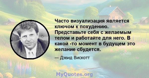 Часто визуализация является ключом к похудению. Представьте себя с желаемым телом и работайте для него. В какой -то момент в будущем это желание сбудется.