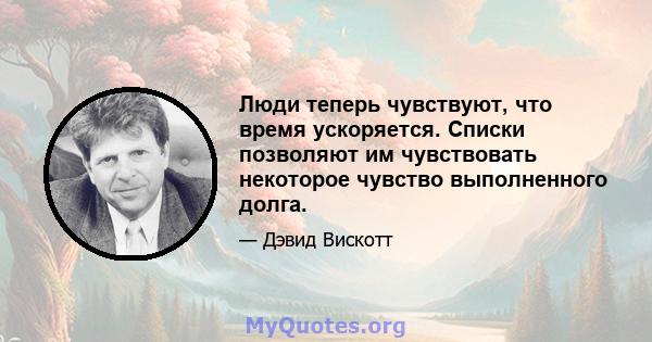 Люди теперь чувствуют, что время ускоряется. Списки позволяют им чувствовать некоторое чувство выполненного долга.