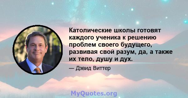 Католические школы готовят каждого ученика к решению проблем своего будущего, развивая свой разум, да, а также их тело, душу и дух.