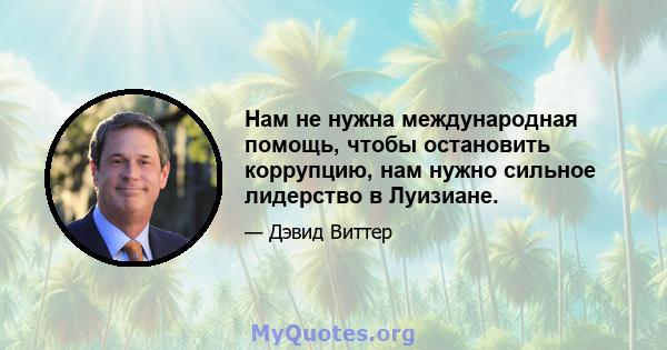 Нам не нужна международная помощь, чтобы остановить коррупцию, нам нужно сильное лидерство в Луизиане.