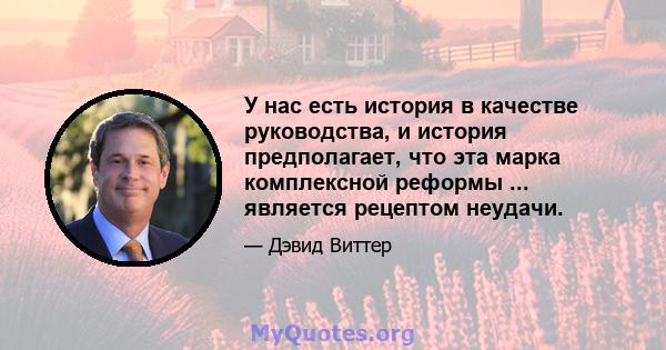 У нас есть история в качестве руководства, и история предполагает, что эта марка комплексной реформы ... является рецептом неудачи.