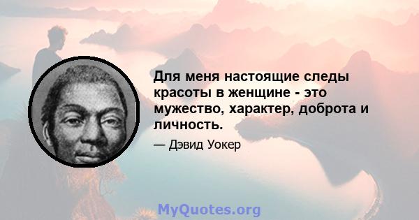 Для меня настоящие следы красоты в женщине - это мужество, характер, доброта и личность.