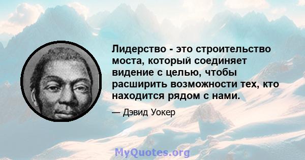 Лидерство - это строительство моста, который соединяет видение с целью, чтобы расширить возможности тех, кто находится рядом с нами.