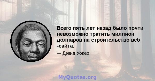 Всего пять лет назад было почти невозможно тратить миллион долларов на строительство веб -сайта.