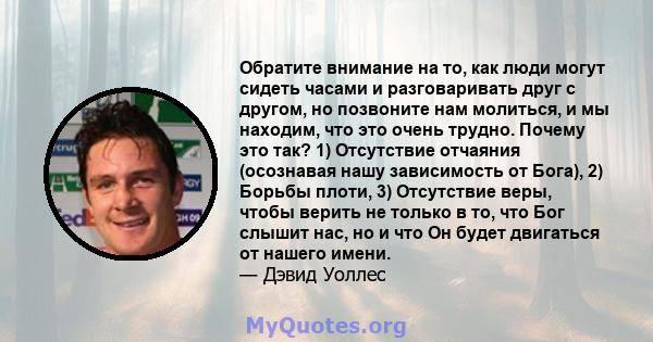 Обратите внимание на то, как люди могут сидеть часами и разговаривать друг с другом, но позвоните нам молиться, и мы находим, что это очень трудно. Почему это так? 1) Отсутствие отчаяния (осознавая нашу зависимость от