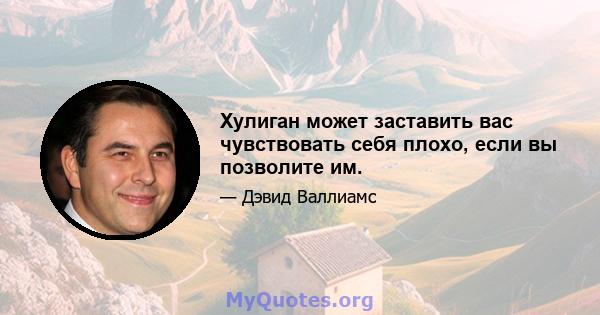 Хулиган может заставить вас чувствовать себя плохо, если вы позволите им.