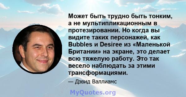 Может быть трудно быть тонким, а не мультипликационным в протезировании. Но когда вы видите таких персонажей, как Bubbles и Desiree из «Маленькой Британии» на экране, это делает всю тяжелую работу. Это так весело