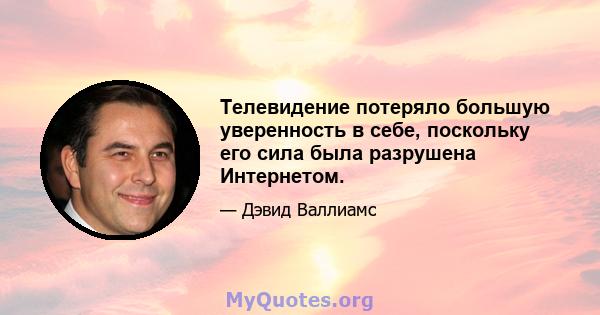 Телевидение потеряло большую уверенность в себе, поскольку его сила была разрушена Интернетом.