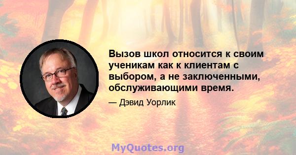 Вызов школ относится к своим ученикам как к клиентам с выбором, а не заключенными, обслуживающими время.