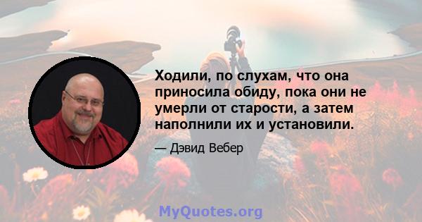 Ходили, по слухам, что она приносила обиду, пока они не умерли от старости, а затем наполнили их и установили.