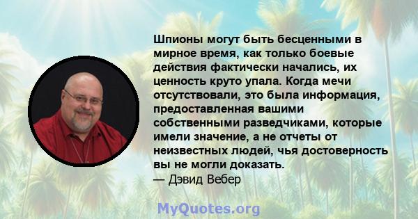 Шпионы могут быть бесценными в мирное время, как только боевые действия фактически начались, их ценность круто упала. Когда мечи отсутствовали, это была информация, предоставленная вашими собственными разведчиками,