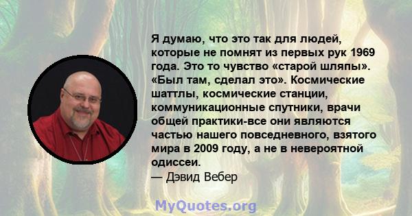 Я думаю, что это так для людей, которые не помнят из первых рук 1969 года. Это то чувство «старой шляпы». «Был там, сделал это». Космические шаттлы, космические станции, коммуникационные спутники, врачи общей