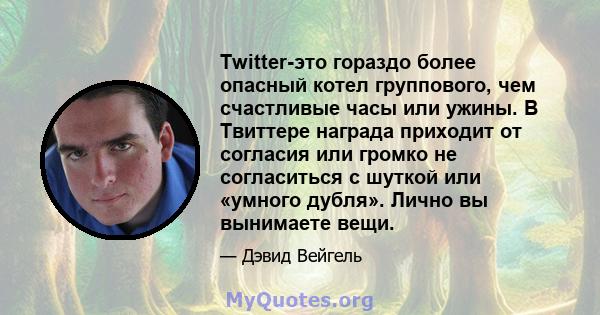 Twitter-это гораздо более опасный котел группового, чем счастливые часы или ужины. В Твиттере награда приходит от согласия или громко не согласиться с шуткой или «умного дубля». Лично вы вынимаете вещи.