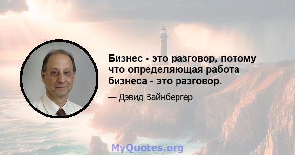 Бизнес - это разговор, потому что определяющая работа бизнеса - это разговор.