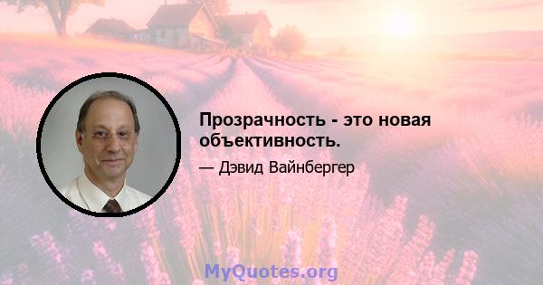 Прозрачность - это новая объективность.