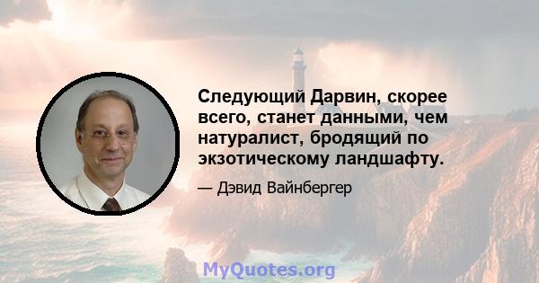 Следующий Дарвин, скорее всего, станет данными, чем натуралист, бродящий по экзотическому ландшафту.