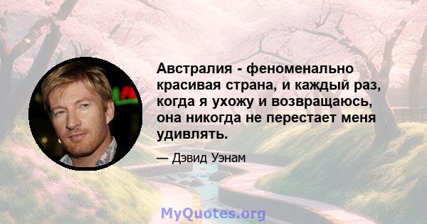 Австралия - феноменально красивая страна, и каждый раз, когда я ухожу и возвращаюсь, она никогда не перестает меня удивлять.