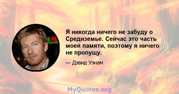 Я никогда ничего не забуду о Средиземье. Сейчас это часть моей памяти, поэтому я ничего не пропущу.