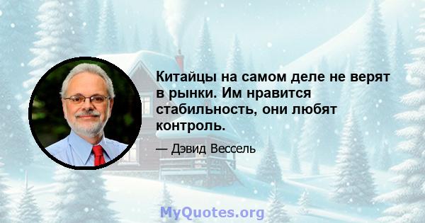 Китайцы на самом деле не верят в рынки. Им нравится стабильность, они любят контроль.