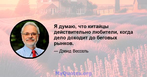 Я думаю, что китайцы действительно любители, когда дело доходит до беговых рынков.