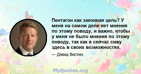 Пентагон как законная цель? У меня на самом деле нет мнения по этому поводу, и важно, чтобы у меня не было мнения по этому поводу, так как я сейчас сижу здесь в своих возможностях.