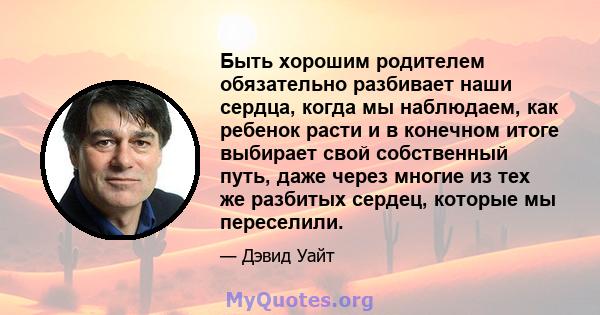 Быть хорошим родителем обязательно разбивает наши сердца, когда мы наблюдаем, как ребенок расти и в конечном итоге выбирает свой собственный путь, даже через многие из тех же разбитых сердец, которые мы переселили.