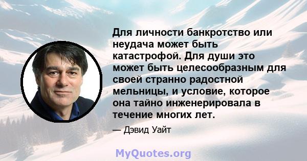 Для личности банкротство или неудача может быть катастрофой. Для души это может быть целесообразным для своей странно радостной мельницы, и условие, которое она тайно инженерировала в течение многих лет.