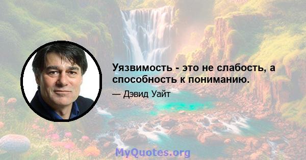 Уязвимость - это не слабость, а способность к пониманию.