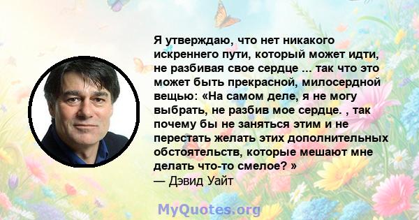 Я утверждаю, что нет никакого искреннего пути, который может идти, не разбивая свое сердце ... так что это может быть прекрасной, милосердной вещью: «На самом деле, я не могу выбрать, не разбив мое сердце. , так почему