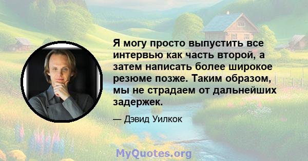 Я могу просто выпустить все интервью как часть второй, а затем написать более широкое резюме позже. Таким образом, мы не страдаем от дальнейших задержек.