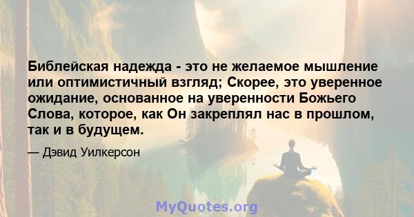 Библейская надежда - это не желаемое мышление или оптимистичный взгляд; Скорее, это уверенное ожидание, основанное на уверенности Божьего Слова, которое, как Он закреплял нас в прошлом, так и в будущем.