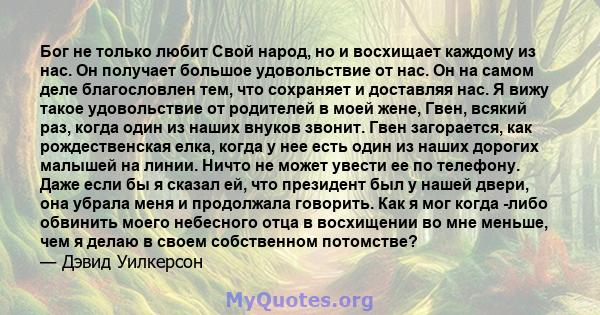 Бог не только любит Свой народ, но и восхищает каждому из нас. Он получает большое удовольствие от нас. Он на самом деле благословлен тем, что сохраняет и доставляя нас. Я вижу такое удовольствие от родителей в моей