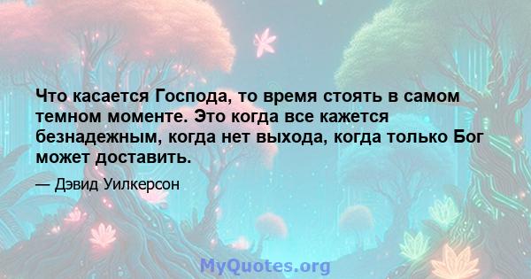 Что касается Господа, то время стоять в самом темном моменте. Это когда все кажется безнадежным, когда нет выхода, когда только Бог может доставить.