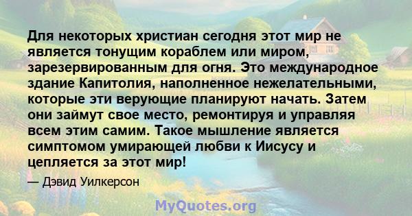 Для некоторых христиан сегодня этот мир не является тонущим кораблем или миром, зарезервированным для огня. Это международное здание Капитолия, наполненное нежелательными, которые эти верующие планируют начать. Затем