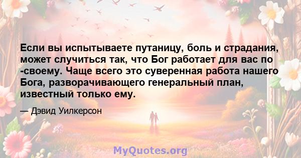 Если вы испытываете путаницу, боль и страдания, может случиться так, что Бог работает для вас по -своему. Чаще всего это суверенная работа нашего Бога, разворачивающего генеральный план, известный только ему.