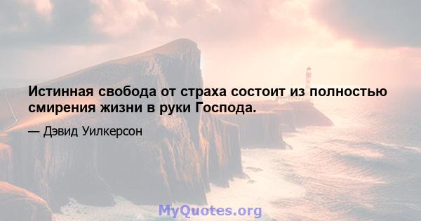 Истинная свобода от страха состоит из полностью смирения жизни в руки Господа.