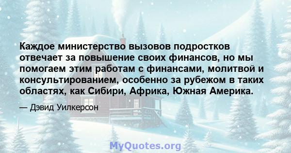 Каждое министерство вызовов подростков отвечает за повышение своих финансов, но мы помогаем этим работам с финансами, молитвой и консультированием, особенно за рубежом в таких областях, как Сибири, Африка, Южная Америка.