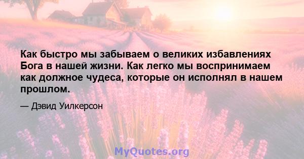 Как быстро мы забываем о великих избавлениях Бога в нашей жизни. Как легко мы воспринимаем как должное чудеса, которые он исполнял в нашем прошлом.