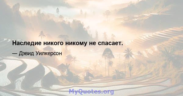 Наследие никого никому не спасает.