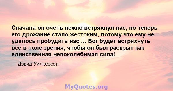 Сначала он очень нежно встряхнул нас, но теперь его дрожание стало жестоким, потому что ему не удалось пробудить нас ... Бог будет встряхнуть все в поле зрения, чтобы он был раскрыт как единственная непоколебимая сила!