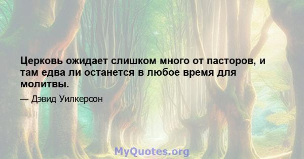 Церковь ожидает слишком много от пасторов, и там едва ли останется в любое время для молитвы.