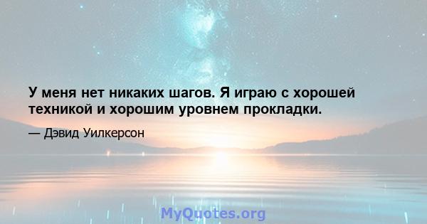 У меня нет никаких шагов. Я играю с хорошей техникой и хорошим уровнем прокладки.